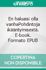 En haluaisi olla vanhaPohdintoja ikääntymisestä. E-book. Formato EPUB ebook