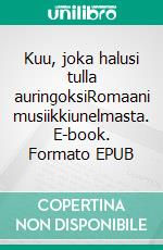 Kuu, joka halusi tulla auringoksiRomaani musiikkiunelmasta. E-book. Formato EPUB ebook