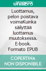 Luottamus, pelon poistava voimaKuinka säilyttää luottamus muutoksessa. E-book. Formato EPUB ebook