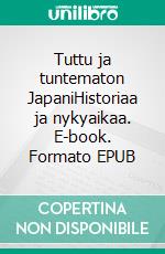 Tuttu ja tuntematon JapaniHistoriaa ja nykyaikaa. E-book. Formato EPUB ebook di Merja Leppälahti