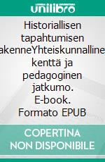 Historiallisen tapahtumisen rakenneYhteiskunnallinen kenttä ja pedagoginen jatkumo. E-book. Formato EPUB