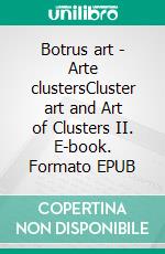 Botrus art - Arte clustersCluster art and Art of Clusters II. E-book. Formato EPUB ebook di Matti Luostarinen