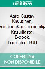 Aaro Gustavi Knuutinen, ArolainenKansanrunoilija Kasurilasta. E-book. Formato EPUB ebook