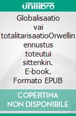 Globalisaatio vai totalitarisaatioOrwellin ennustus toteutui sittenkin. E-book. Formato EPUB ebook