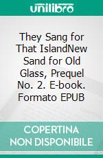 They Sang for That IslandNew Sand for Old Glass, Prequel No. 2. E-book. Formato EPUB ebook di Jani Ojala