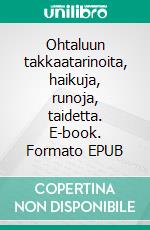 Ohtaluun takkaatarinoita, haikuja, runoja, taidetta. E-book. Formato EPUB ebook