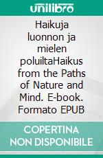 Haikuja luonnon ja mielen poluiltaHaikus from the Paths of Nature and Mind. E-book. Formato EPUB ebook di Pirkko Inkeri Tamminen