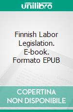 Finnish Labor Legislation. E-book. Formato EPUB ebook di Mikko Hyttinen