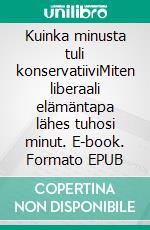 Kuinka minusta tuli konservatiiviMiten liberaali elämäntapa lähes tuhosi minut. E-book. Formato EPUB ebook