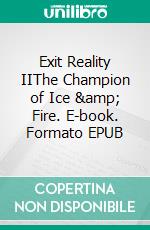 Exit Reality IIThe Champion of Ice &amp; Fire. E-book. Formato EPUB