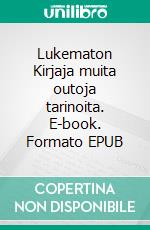 Lukematon Kirjaja muita outoja tarinoita. E-book. Formato EPUB ebook di Norma Luhtakorpi