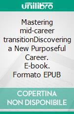 Mastering mid-career transitionDiscovering a New Purposeful Career. E-book. Formato EPUB ebook