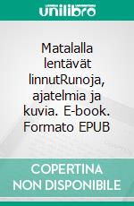 Matalalla lentävät linnutRunoja, ajatelmia ja kuvia. E-book. Formato EPUB ebook