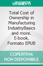 Total Cost of Ownership in Manufacturing IndustryBasics and more. E-book. Formato EPUB ebook