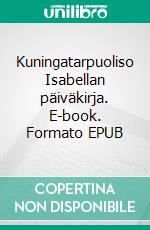 Kuningatarpuoliso Isabellan päiväkirja. E-book. Formato EPUB ebook