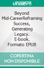 Beyond Mid-CareerReframing Success, Generating Legacy. E-book. Formato EPUB ebook