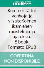 Kun meistä tuli vanhoja ja viisaitaKolmen ikämiehen muistelmia ja ajatuksia. E-book. Formato EPUB ebook