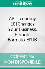 API Economy 101Changes Your Business. E-book. Formato EPUB ebook