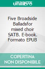 Five Broadside Balladsfor mixed choir SATB. E-book. Formato EPUB ebook di Andreas Stenberg