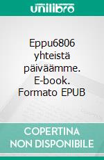 Eppu6806 yhteistä päiväämme. E-book. Formato EPUB ebook