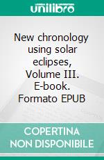 New chronology using solar eclipses, Volume III. E-book. Formato EPUB ebook di Pekka Mansikka