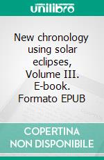 New chronology using solar eclipses, Volume III. E-book. Formato EPUB ebook