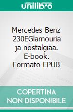 Mercedes Benz 230EGlamouria ja nostalgiaa. E-book. Formato EPUB ebook