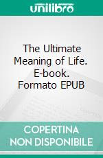 The Ultimate Meaning of Life. E-book. Formato EPUB