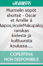 Murmelin söpöt shortsit - Oscar et Amélie à l&apos;écoleMakupaloja ranskan kielestä ja kulttuurista koulussa. E-book. Formato EPUB ebook