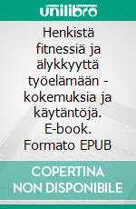 Henkistä fitnessiä ja älykkyyttä työelämään - kokemuksia ja käytäntöjä. E-book. Formato EPUB ebook di Hannu Sirkkilä