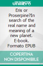 Eris or Proserpine?In search of the real name and meaning of a new planet. E-book. Formato EPUB