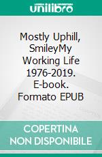 Mostly Uphill, SmileyMy Working Life 1976-2019. E-book. Formato EPUB ebook