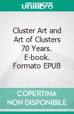 Cluster Art and Art of Clusters 70 Years. E-book. Formato EPUB ebook di Matti Luostarinen