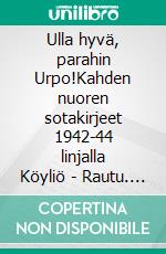 Ulla hyvä, parahin Urpo!Kahden nuoren sotakirjeet 1942-44 linjalla Köyliö - Rautu. E-book. Formato EPUB ebook