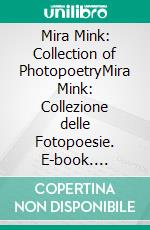 Mira Mink: Collection of PhotopoetryMira Mink: Collezione delle Fotopoesie. E-book. Formato EPUB ebook di Mira Mink