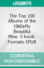 The Top 100 Albums of the 1960sMy Beautiful Mine. E-book. Formato EPUB ebook