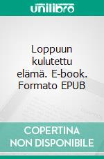 Loppuun kulutettu elämä. E-book. Formato EPUB