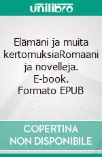 Elämäni ja muita kertomuksiaRomaani ja novelleja. E-book. Formato EPUB ebook di Marjo Vilkki