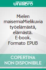Mielen maisemiaMielikuvia työelämästä, elämästä. E-book. Formato EPUB ebook