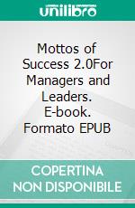 Mottos of Success 2.0For Managers and Leaders. E-book. Formato EPUB ebook