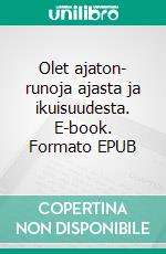 Olet ajaton- runoja ajasta ja ikuisuudesta. E-book. Formato EPUB ebook