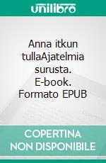 Anna itkun tullaAjatelmia surusta. E-book. Formato EPUB ebook