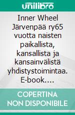 Inner Wheel Järvenpää ry65 vuotta naisten paikallista, kansallista ja kansainvälistä yhdistystoimintaa. E-book. Formato EPUB ebook