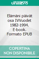 Elämäni päivät osa IVVuodet 1982-1994. E-book. Formato EPUB ebook