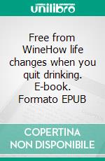 Free from WineHow life changes when you quit drinking. E-book. Formato EPUB ebook