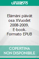 Elämäni päivät osa XVuodet 2008-2009. E-book. Formato EPUB ebook