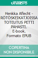 Henkka Aflecht - RÖTÖSKEIKATJOISSA TOTEUTUS PETTI PAHASTI. E-book. Formato EPUB ebook