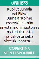 Kuollut Jumala vai Elävä Jumala?Kolme esseetä elämän synnystä,monimuotoisesta materialismista ja uskosta sekä yhteiskunnasta. E-book. Formato EPUB ebook