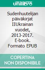 Sudenhuutelijan päiväkirjat IIUkrainan vuodet, 2013-2017. E-book. Formato EPUB ebook