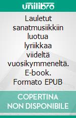 Lauletut sanatmusiikkiin luotua lyriikkaa viideltä vuosikymmeneltä. E-book. Formato EPUB ebook